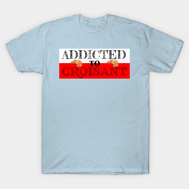 Discover Addicted to croisant - Foodie Travel - T-Shirt