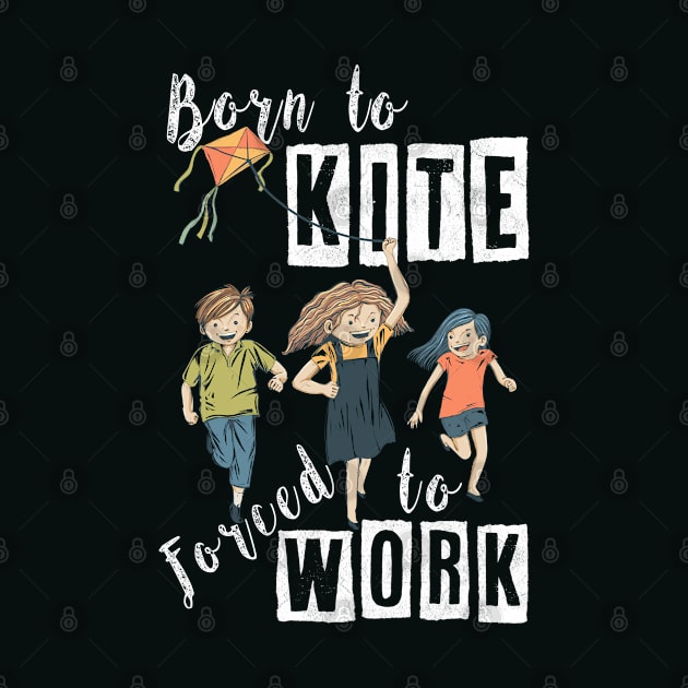 BORN TO KITE, FORCED TO WORK, BORN TO KITE HUMOR, FUNNY HUMOR QUOTE FOR KITE LOVERS WITH A COOL VIBE AND POSITIVE ENERGY REMINDING OF CHILDHOOD MEMORIES, FUNNY KITE PLAY SAYING BORN TO KITE PUN ART by BicycleStuff