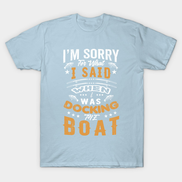 Discover Sorry For What I Said While Docking The Boat - Sorry For What I Said While Docking - T-Shirt