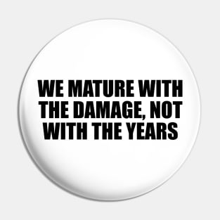 We mature with the damage, not with the years Pin