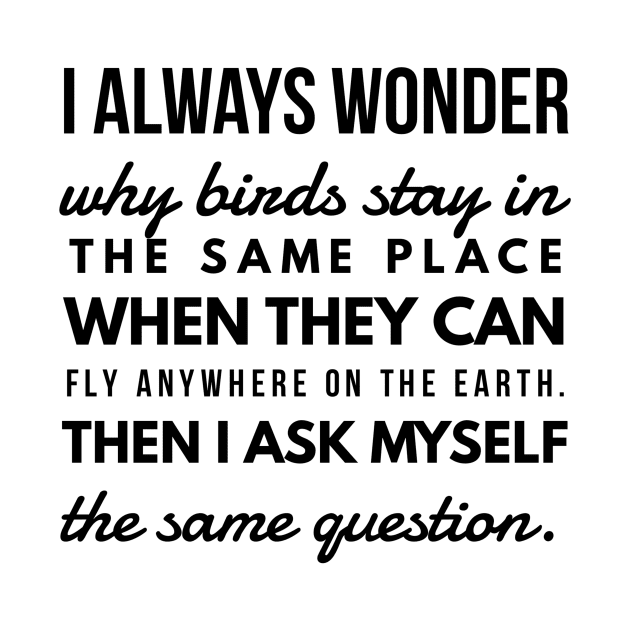 I Always Wonder why Birds Stay in the Same Place When They Can Fly Anywhere on the Earth. Then I Ask Myself the Same Question. by GMAT