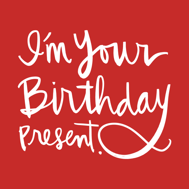 I'm Your Birthday Present: Funny Holiday Gift Calligraphy T-Shirt by Tessa McSorley