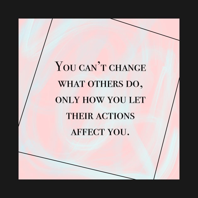 Inspirational Quote- You Can't Changes What Others Do, Only How You Let Their Actions Affect You by Pixel Paragon