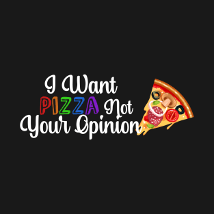 I Want PIZZA Not Your Opinion, quote for Pizza lovers T-Shirt
