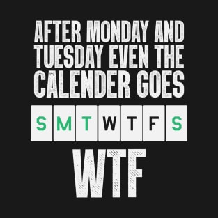 After Monday And Tuesday, Even The Calendar Goes W.T.F T-Shirt