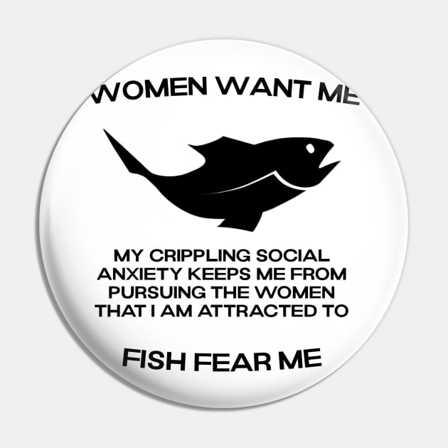 Women want me, fish fear me, my crippling social anxiety keeps me from pursuing the women that I am attracted to Pin by ShirtsThatGoStupidHard