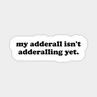 My Adderall isn't Adderalling Yet Magnet