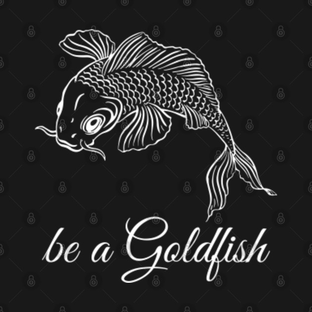 Discover Be a Goldfish - Be A Goldfish - T-Shirt