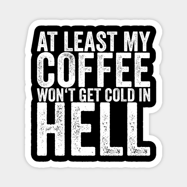 At Least My Coffee Won't Get Cold In Hell - Funny Quotes - Magnet | TeePublic At Least My Coffee Won't Get Cold In Hell - Funny Quotes - Magnet | TeePublic