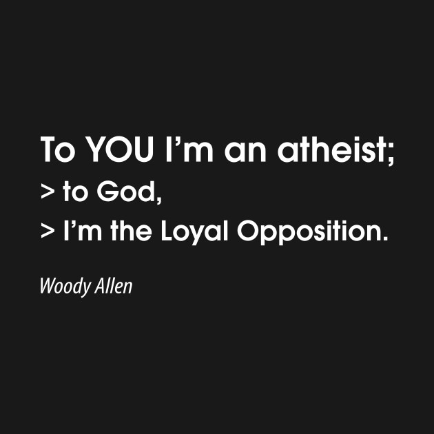 Disover To YOU I'm an atheist; to God, I'm the Loyal Opposition - Atheist - T-Shirt