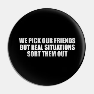 We pick our friends, but real situations sort them out Pin