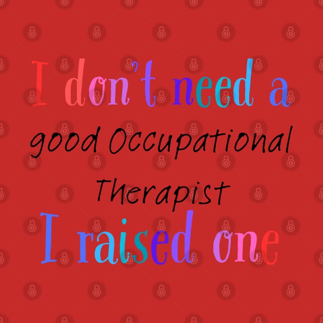 I dont need a good occupational therapist i raised one by Love My..