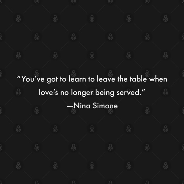 You've got to learn to leave the table when love's no longer being served, Nina Simone by UrbanLifeApparel