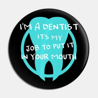 I'm a dentist it's my job to put it in your mouth Pin