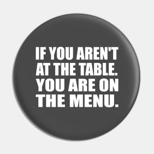 If You Aren't At The Table. You Are On The Menu Pin