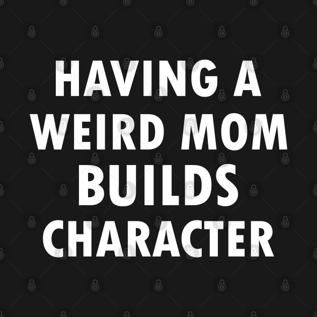 Having A Weird Mom Builds Character by foxredb