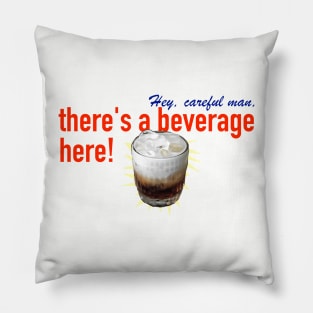 Hey, careful man, there's a beverage here! Pillow