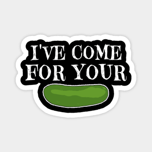 I’ve Come For Your Pickle Magnet