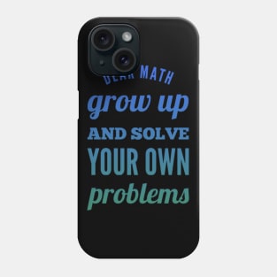 Dear Math Grow Up and Solve Your Own Problems Phone Case