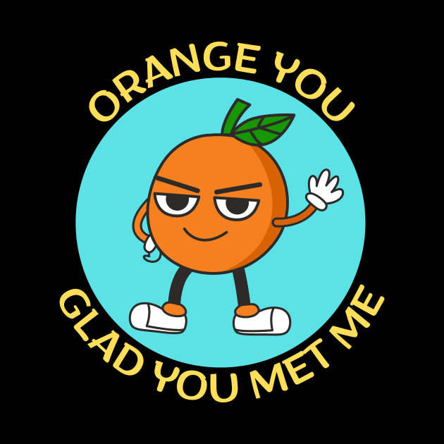 Orange You Glad You Met Me | Orange Pun by Allthingspunny