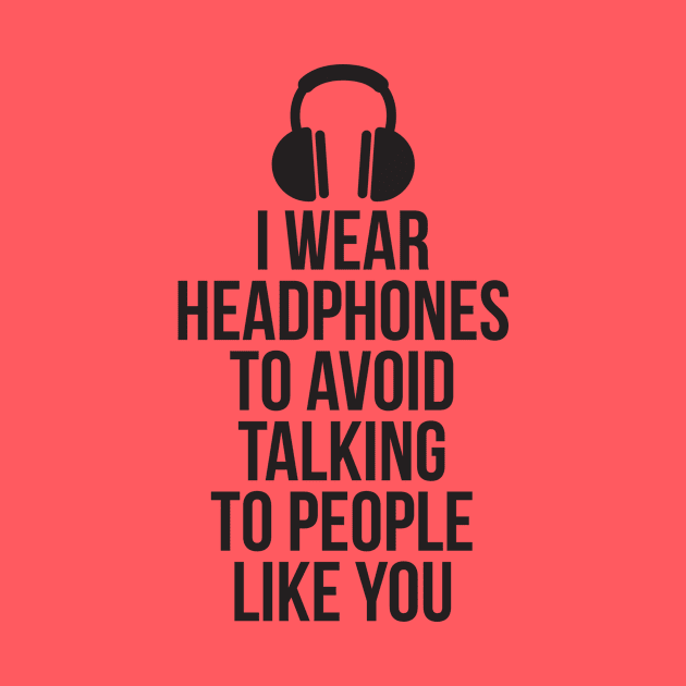 I wear headphones to avoid talking to people like you by RedYolk