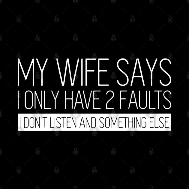 My Wife Says I Only Have 2 Faults I Don't Listen And Something Else by ZimBom Designer