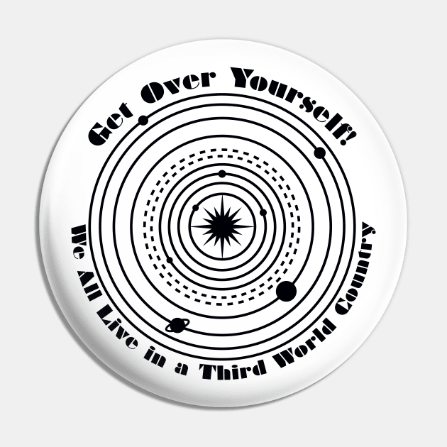 Get Over Yourself! We All Live in a Third World Country (black) Pin by PeregrinusCreative