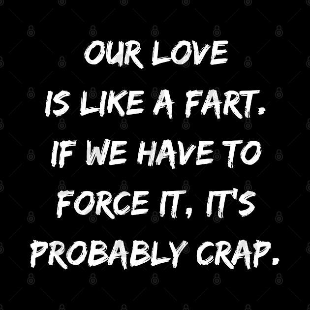 Our Love Is Like a Fart If We Have To Force It It's Probably Crap by DivShot 