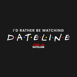 I'd Rather Be Watching Dateline T-Shirt