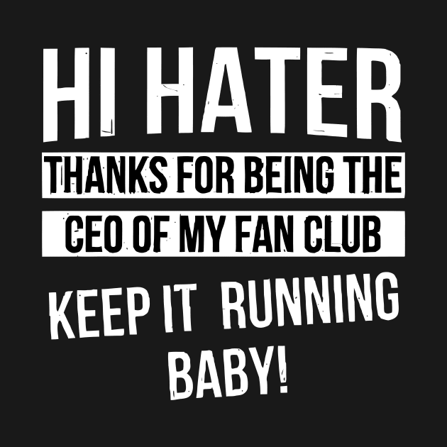 Hi Hater Thanks for Being the Ceo of My Fan Club Keep It Running Baby funny by styleandlife