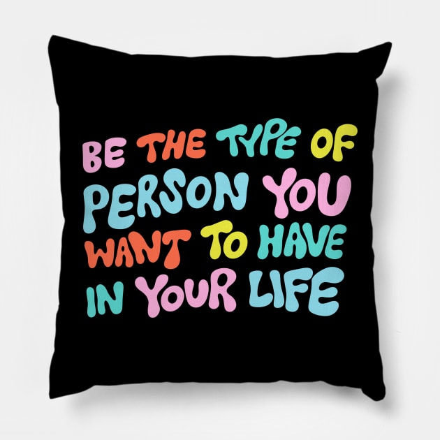 Be the Type of Person You Want to Have in Your Life by Oh So Graceful Pillow by Oh So Graceful