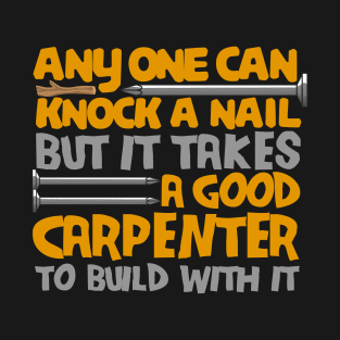 anyone can knock a nail but it takes a good carpenter to build with it T-Shirt