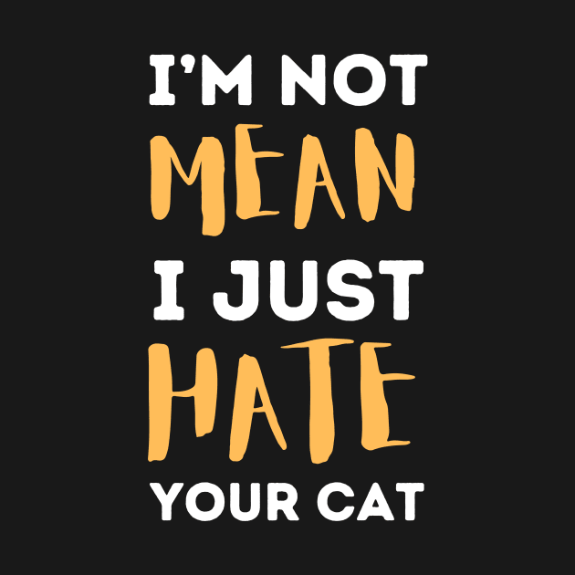 I'm Not Mean I Just Hate Your Cat by Teewyld