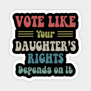 Vote Like Your Daughter's Rights Depend On It Magnet