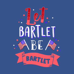 Let Bartlet Be Bartlet T-Shirt