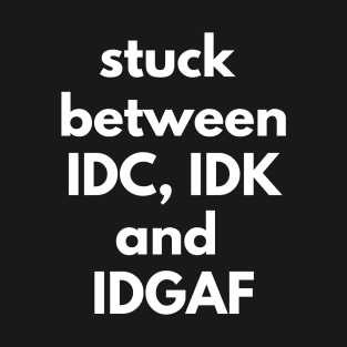 Stuck Between IDC, IDK and IDGAF T-Shirt