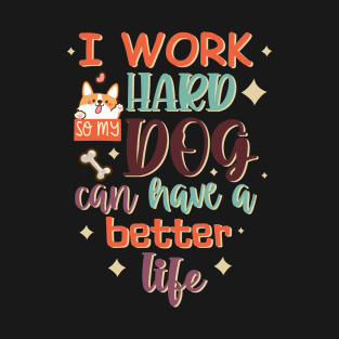 I Work Hard So My Dog Can Have A Better Life T-Shirt