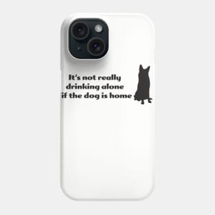 It's not drinking alone if the dog is home Phone Case