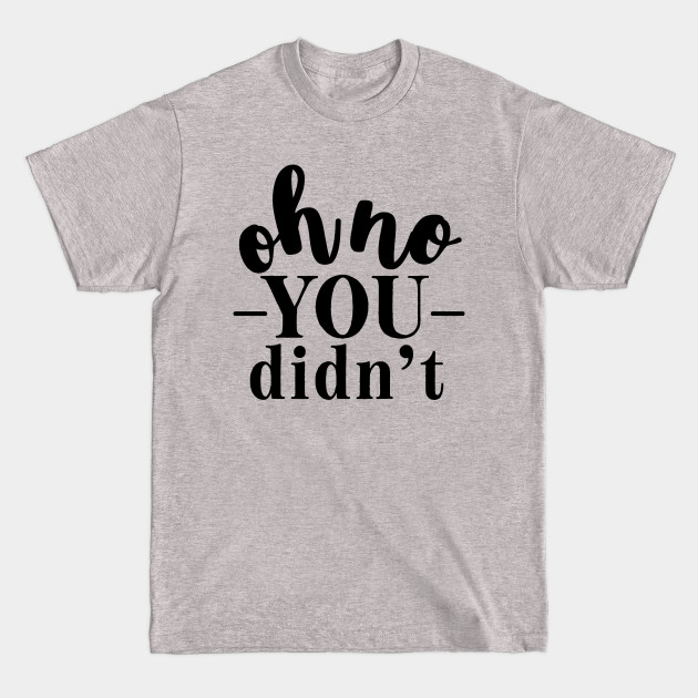 oh no you didn't - Oh No You Didnt - T-Shirt