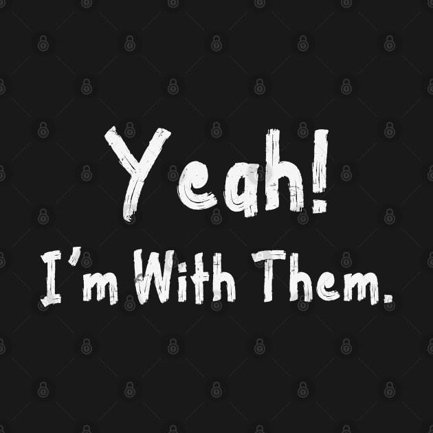 Yeah! I'm With Them Funny Sarcastic by bladshop