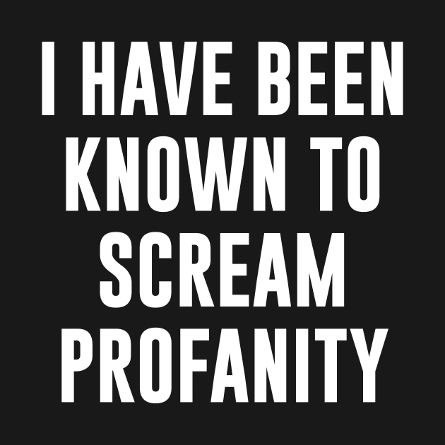 I Have Been Known To Scream Profanity by redsoldesign