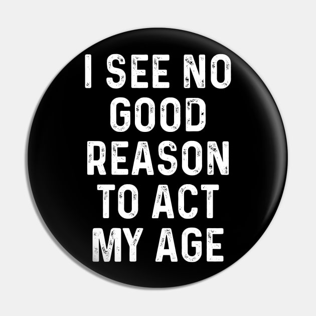 I See No Good Reason to Act My Age Funny Guys Idea With Quotes On Pin by TeeTypo