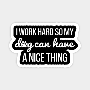 Work Hard so My Dog Can Have a Nice Thing, funny Shirt For Dog Lovers Magnet