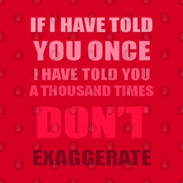 If I Have Told You A Thousand Times - Dont Exaggerate Fun Hyperbole by taiche