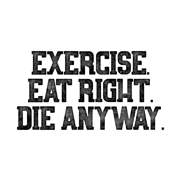 Exercise Eat Right Die Anyway by theoddstreet