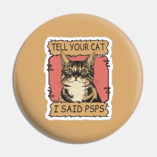 TELL YOUR CAT I SAID PSPS Pin