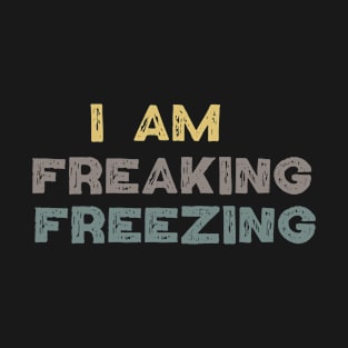 I am freakin freezing / Funny Winter Lover Gift Idea for Girls T-Shirt