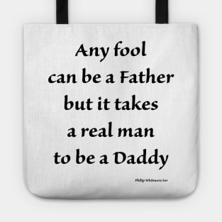 any fool can be a father but it takes a real man to be a daddy Tote