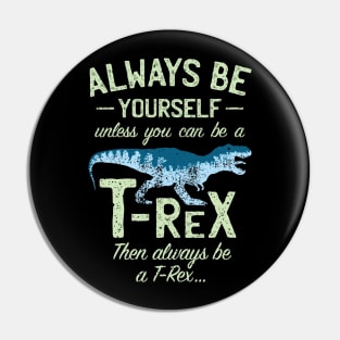 Always Be Yourself, Unless You Can Be a T Rex Pin