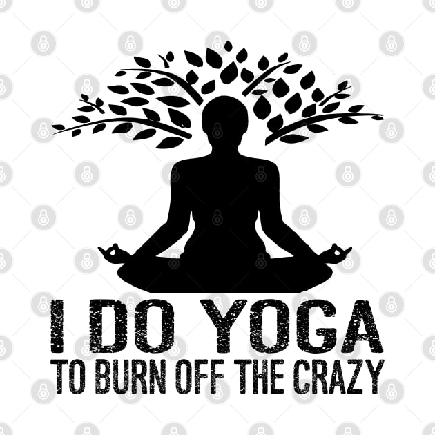 I Do Yoga To Burn Off The Crazy by Charaf Eddine